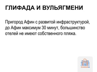 ГЛИФАДА И ВУЛЬЯГМЕНИ
Пригород Афин с развитой инфраструктурой,
до Афин максимум 30 минут, большинство
отелей не имеют собственного пляжа.
 