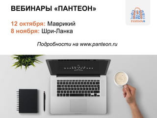 ВЕБИНАРЫ «ПАНТЕОН»
12 октября: Маврикий
8 ноября: Шри-Ланка
Подробности на www.panteon.ru
 