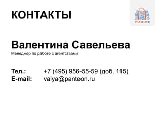 КОНТАКТЫ
Валентина Савельева
Менеджер по работе с агентствами
Тел.: +7 (495) 956-55-59 (доб. 115)
E-mail: valya@panteon.ru
 