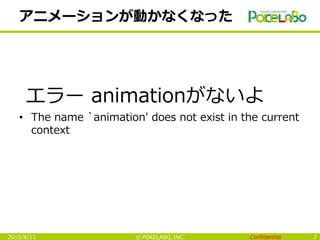 Confidential© POKELABO, INC.
アニメーションが動かなくなった
エラー animationがないよ
• The name `animation' does not exist in the current
contex...