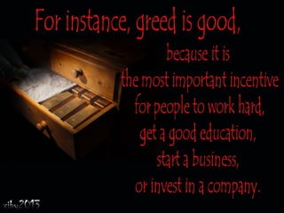 Greed is good and bad.