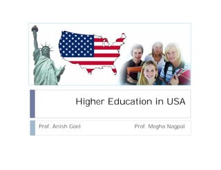 Higher Education in USA

Prof. Anish Goel          Prof. Megha Nagpal
 