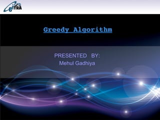     Greedy Algorithm
PRESENTED BY:
Mehul Gadhiya
 