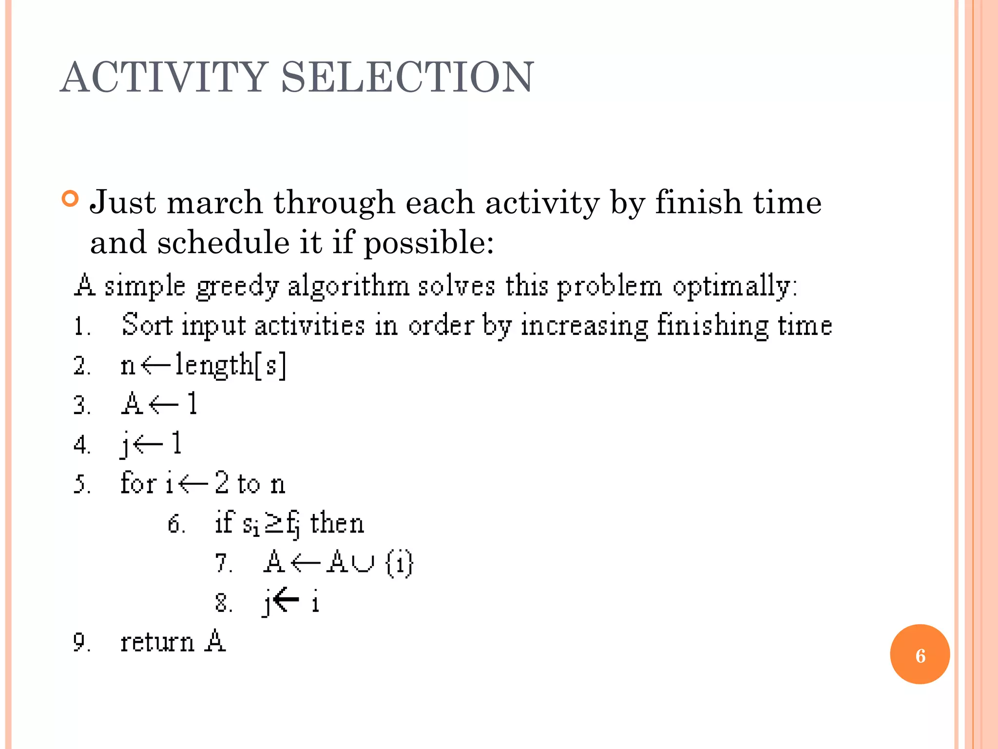 ACTIVITY SELECTION
 Just march through each activity by finish time
and schedule it if possible:
6
 