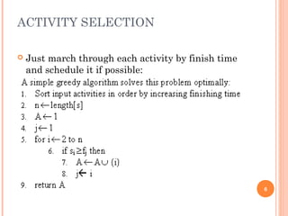 ACTIVITY SELECTION
 Just march through each activity by finish time
and schedule it if possible:
6
 