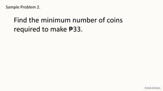 Sample Problem 2.
Find the minimum number of coins
required to make ₱33.
 