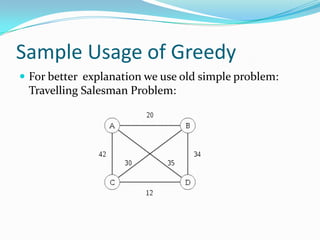Sample Usage of Greedy
 For better explanation we use old simple problem:
 Travelling Salesman Problem:
 
