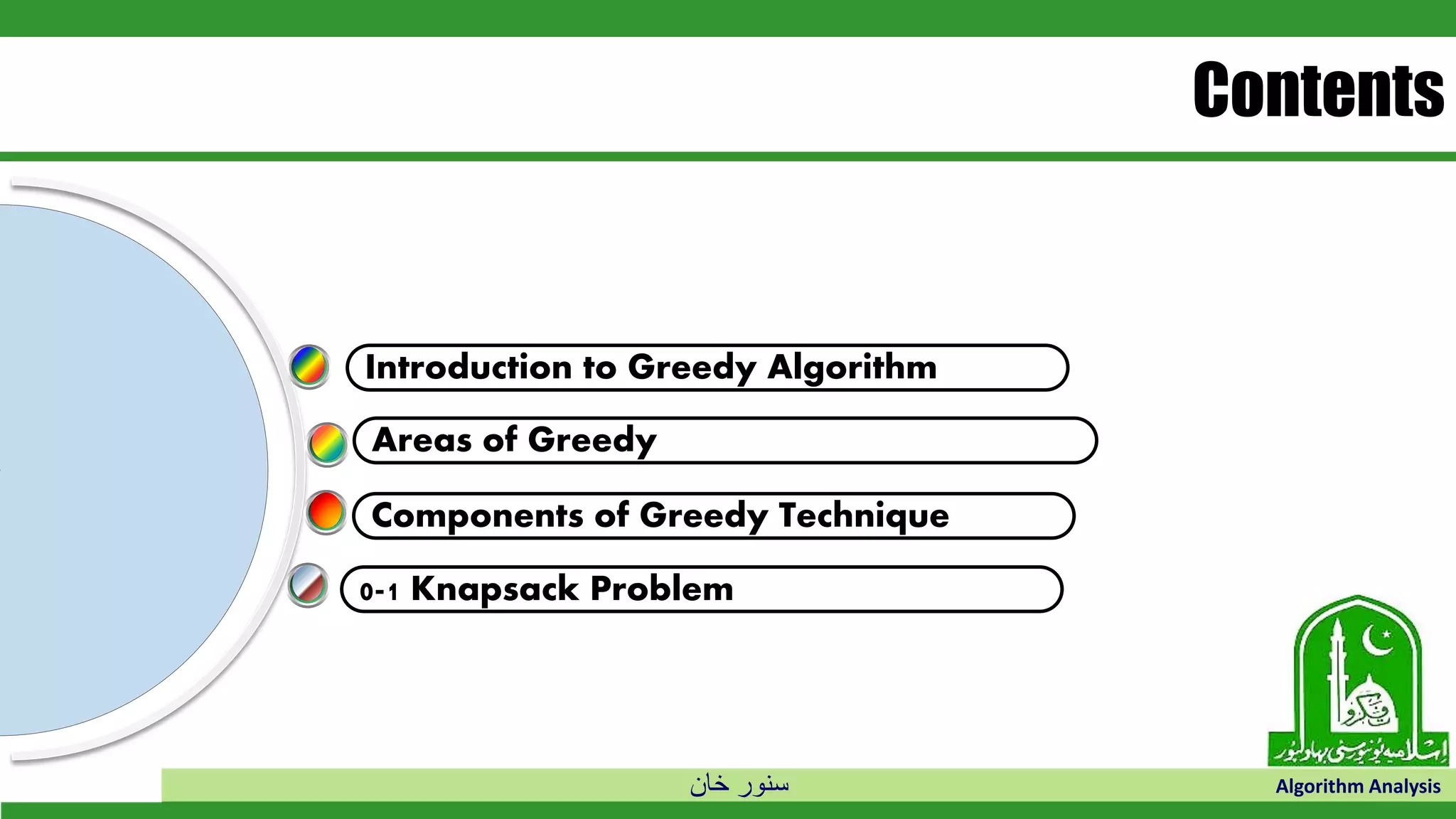 ‫خان‬ ‫سنور‬ Algorithm Analysis
Areas of Greedy
Introduction to Greedy Algorithm
Contents
Components of Greedy Technique
0-1 Knapsack Problem
 