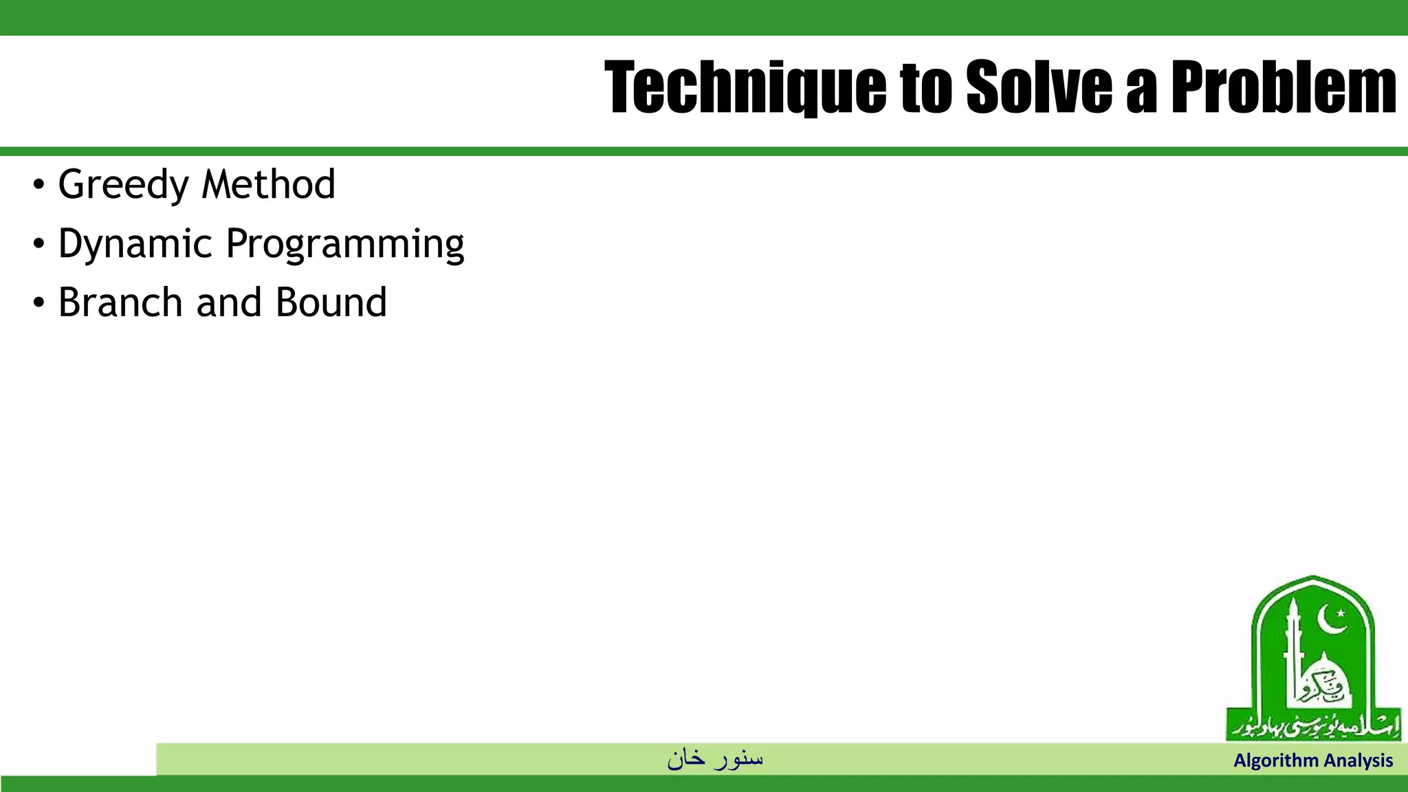 ‫خان‬ ‫سنور‬ Algorithm Analysis
Technique to Solve a Problem
• Greedy Method
• Dynamic Programming
• Branch and Bound
 