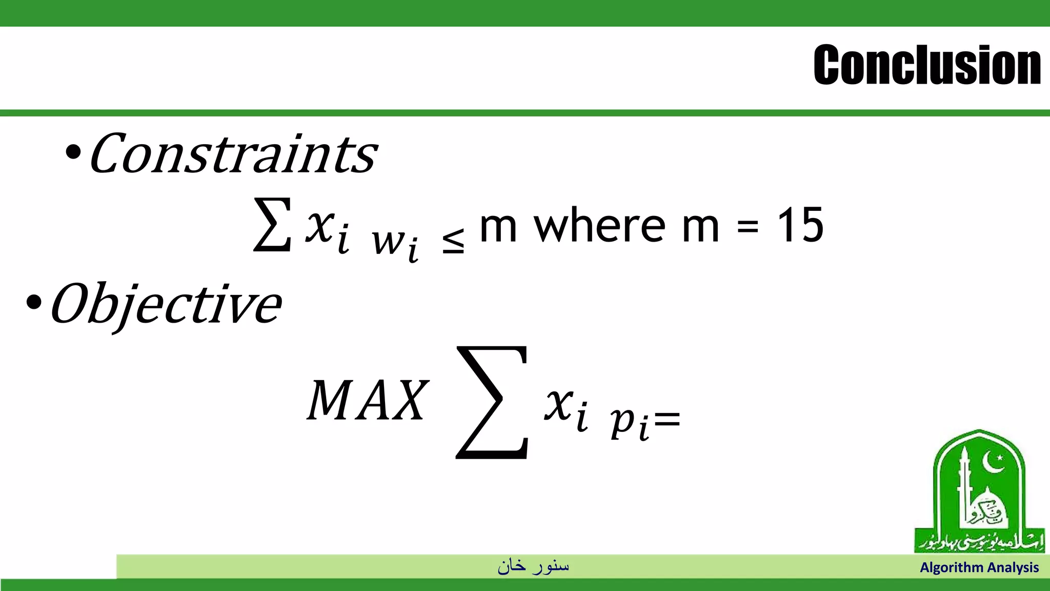 ‫خان‬ ‫سنور‬ Algorithm Analysis
Conclusion
•Constraints
σ 𝑥𝑖 𝑤𝑖 ≤ m where m = 15
•Objective
𝑀𝐴𝑋 ෍ 𝑥𝑖 𝑝 𝑖=
 