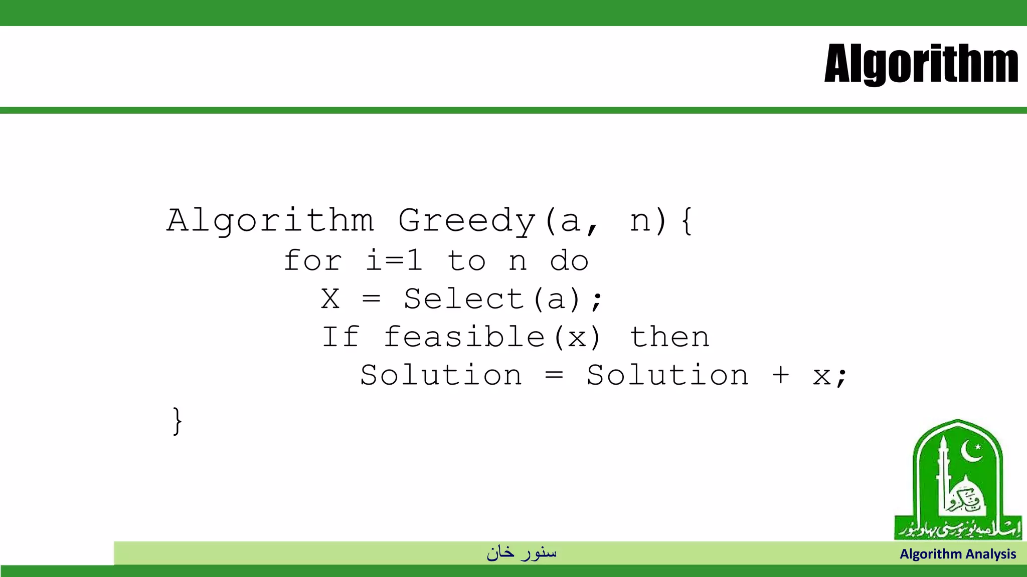 ‫خان‬ ‫سنور‬ Algorithm Analysis
Algorithm
Algorithm Greedy(a, n){
for i=1 to n do
X = Select(a);
If feasible(x) then
Solution = Solution + x;
}
 