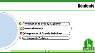 ‫خان‬ ‫سنور‬ Algorithm Analysis
Areas of Greedy
Introduction to Greedy Algorithm
Contents
Components of Greedy Technique
0-1 Knapsack Problem
 