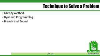 ‫خان‬ ‫سنور‬ Algorithm Analysis
Technique to Solve a Problem
• Greedy Method
• Dynamic Programming
• Branch and Bound
 