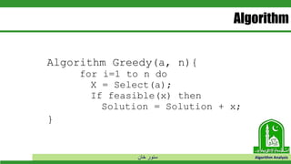 ‫خان‬ ‫سنور‬ Algorithm Analysis
Algorithm
Algorithm Greedy(a, n){
for i=1 to n do
X = Select(a);
If feasible(x) then
Solution = Solution + x;
}
 