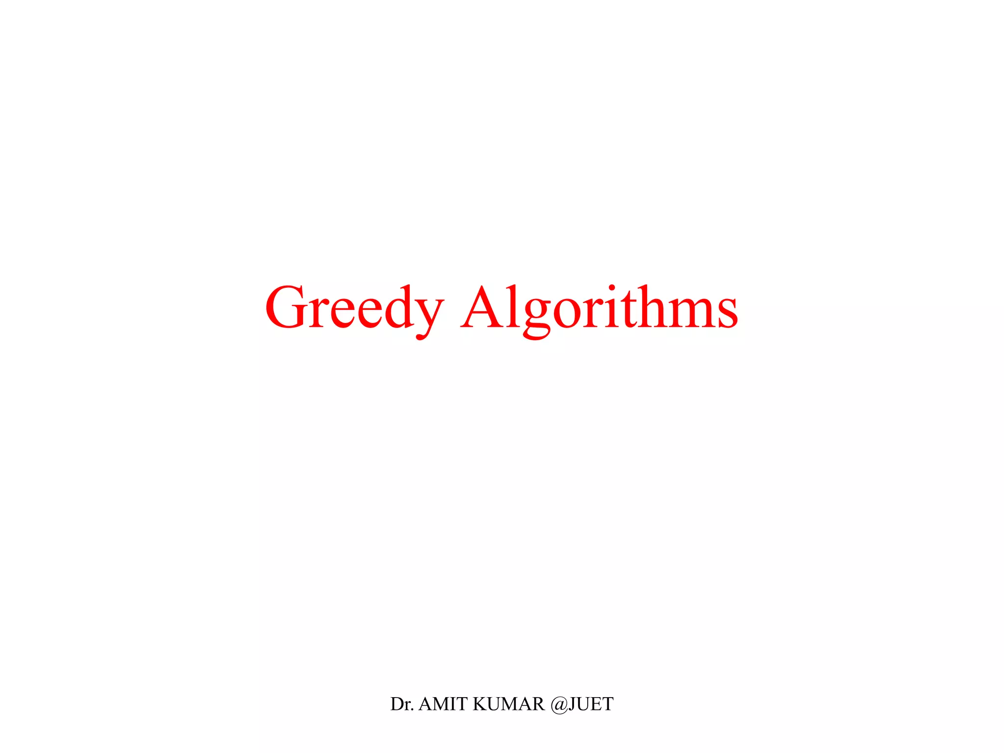Greedy Algorithms
Dr. AMIT KUMAR @JUET
 