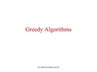 Greedy Algorithms
Dr. AMIT KUMAR @JUET
 