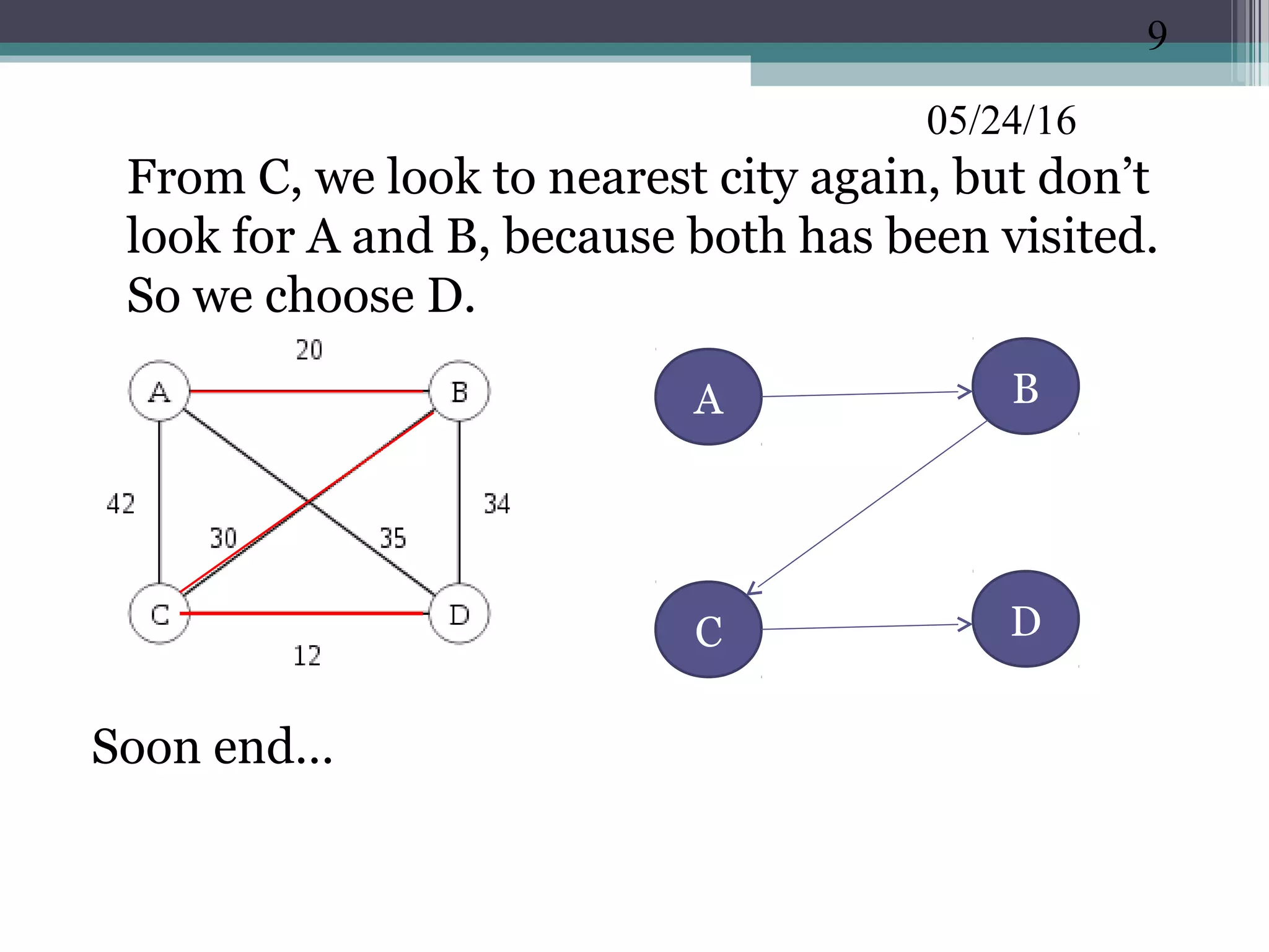 05/24/16
•
From C, we look to nearest city again, but don’t
look for A and B, because both has been visited.
So we choose D.
Soon end…
9
BA
C D
 
