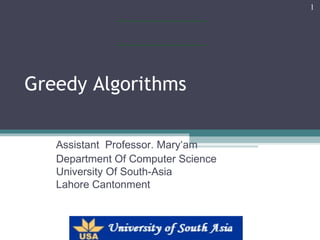 Greedy Algorithms
Assistant Professor. Mary‘am
Department Of Computer Science
University Of South-Asia
Lahore Cantonment
1
 