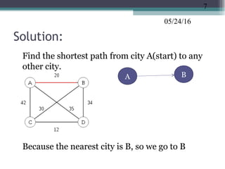 05/24/16
Solution:
•
Find the shortest path from city A(start) to any
other city.
•
Because the nearest city is B, so we go to B
7
BA
 