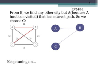 05/24/16
•
From B, we find any other city but A(because A
has been visited) that has nearest path. So we
choose C:
Keep tuning on…
8
BA
C
 