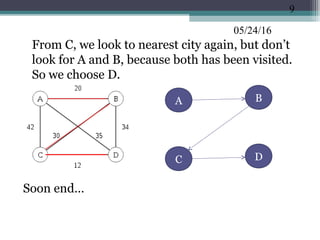 05/24/16
•
From C, we look to nearest city again, but don’t
look for A and B, because both has been visited.
So we choose D.
Soon end…
9
BA
C D
 
