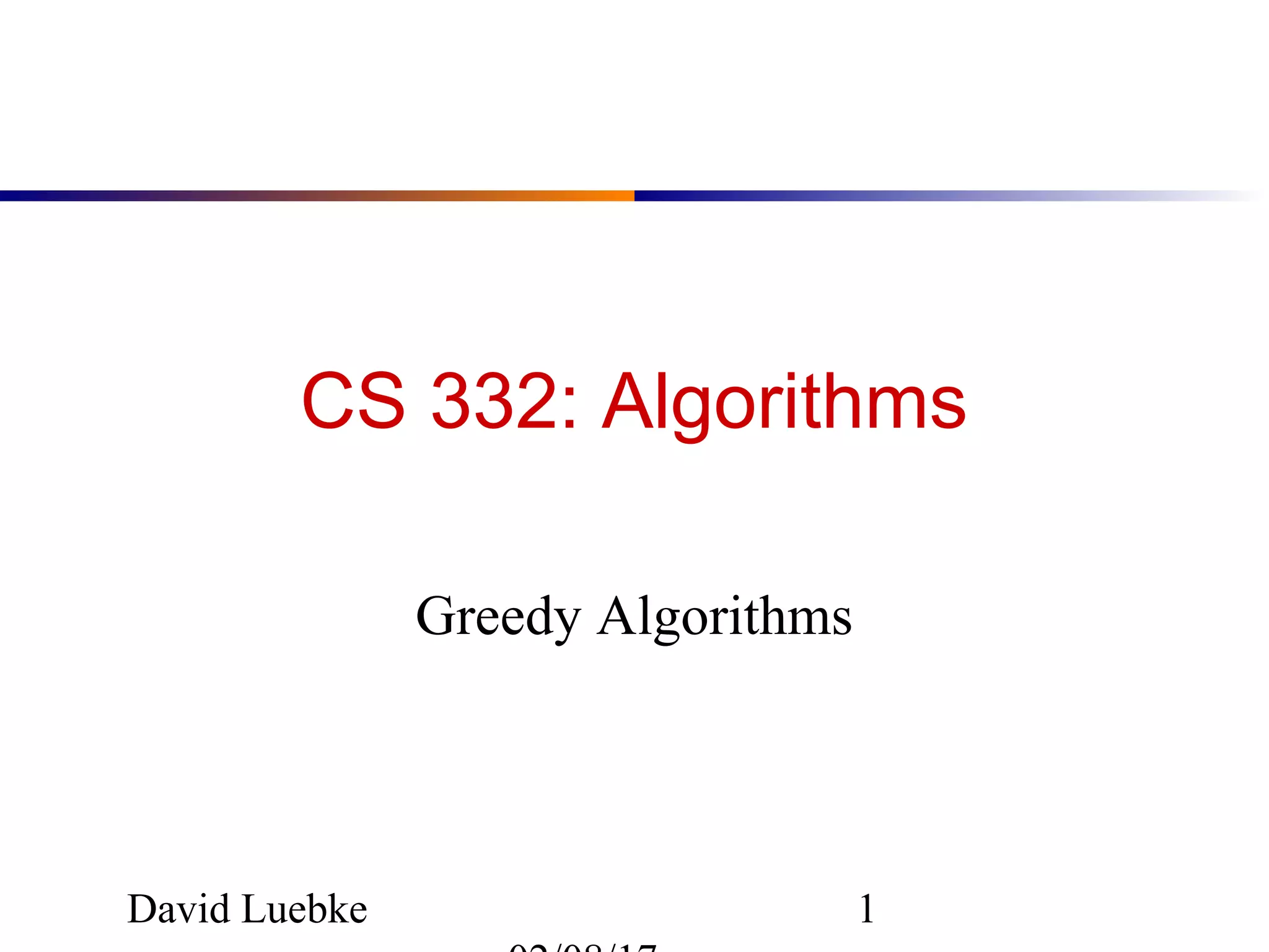 David Luebke 1
CS 332: Algorithms
Greedy Algorithms
 