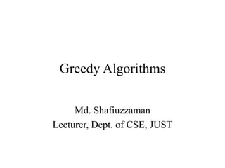 Greedy Algorithms
Md. Shafiuzzaman
Lecturer, Dept. of CSE, JUST
 
