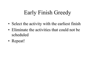 Early Finish Greedy
• Select the activity with the earliest finish
• Eliminate the activities that could not be
scheduled
• Repeat!
 