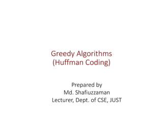 Greedy Algorithms
(Huffman Coding)
Prepared by
Md. Shafiuzzaman
Lecturer, Dept. of CSE, JUST
 