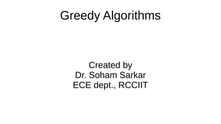 Greedy Algorithms
Created by
Dr. Soham Sarkar
ECE dept., RCCIIT
 