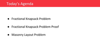 ● Fractional Knapsack Problem
● Fractional Knapsack Problem Proof
● Masonry Layout Problem
Today’s Agenda
 