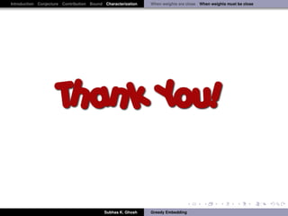 Introduction Conjecture Contribution Bound Characterization   When weights are close When weights must be close




                                           Subhas K. Ghosh    Greedy Embedding
 