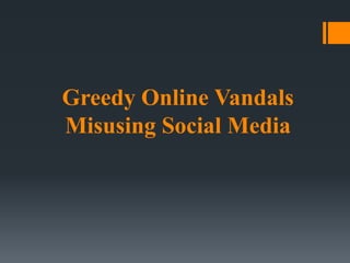 Greedy Online Vandals
Misusing Social Media
 