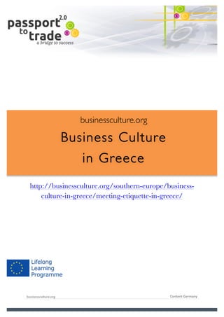  	
  	
  	
  	
  	
  |	
  1	
  

	
  

businessculture.org

Business Culture
in Greece
	
  

http://businessculture.org/southern-europe/businessculture-in-greece/meeting-etiquette-in-greece/

Content Template

businessculture.org	
  

Content	
  Germany	
  

 