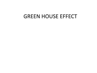 GREEN HOUSE EFFECT
 