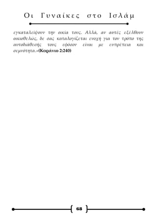 Οι     Γυναίκες             στο      Ισλάμ

εγκαταλείψουν την οικία τους. Αλλά, αν αυτές εξέλθουν
οικιοθελώς, δε σας καταλογίζεται ενοχή για τον τρόπο της
αυτοδιάθεσής τους εφόσον είναι με ευπρέπεια και
σεμνότητα.»(Κοράνιο 2:240)




                           68
 