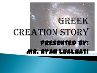 Greek Creation Story Presented by: Mr. Ryan Lualhati 