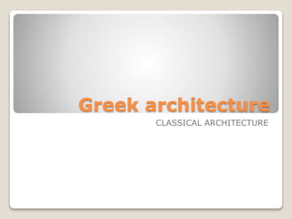 Greek architecture 
CLASSICAL ARCHITECTURE 
 