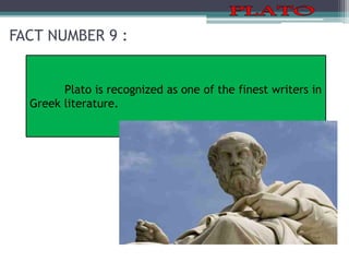 FACT NUMBER 9 :
Plato is recognized as one of the finest writers in
Greek literature.
 