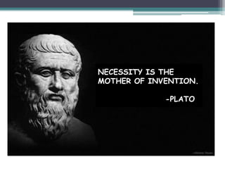 NECESSITY IS THE
MOTHER OF INVENTION.
-PLATO
 