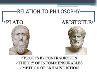 RELATION TO PHILOSOPHY
PLATO ARISTOTLE
PROOFS BY CONTRADICTION
THEORY OF INCOMMENSURABLES
METHOD OF EXHAUSTUSTION
 