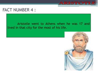 FACT NUMBER 4 :
Aristotle went to Athens when he was 17 and
lived in that city for the most of his life.
 