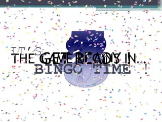 GET READY !THE GAME BEGINS IN…
IT’S
BINGO TIME !
 
