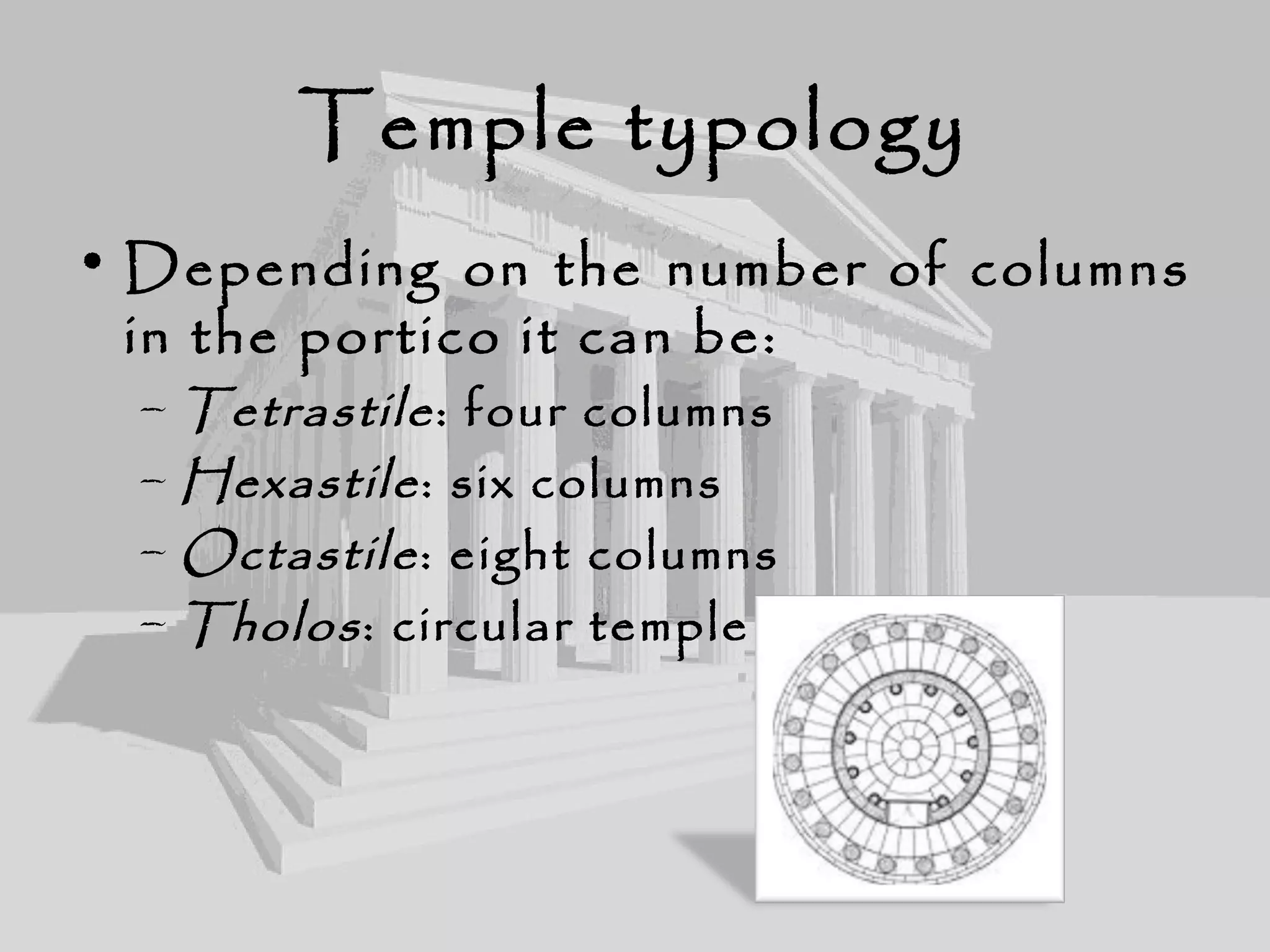 Temple typology
• Depending on the number of columns
in the portico it can be:
– Tetrastile: four columns
– Hexastile: six columns
– Octastile: eight columns
– Tholos: circular temple
 