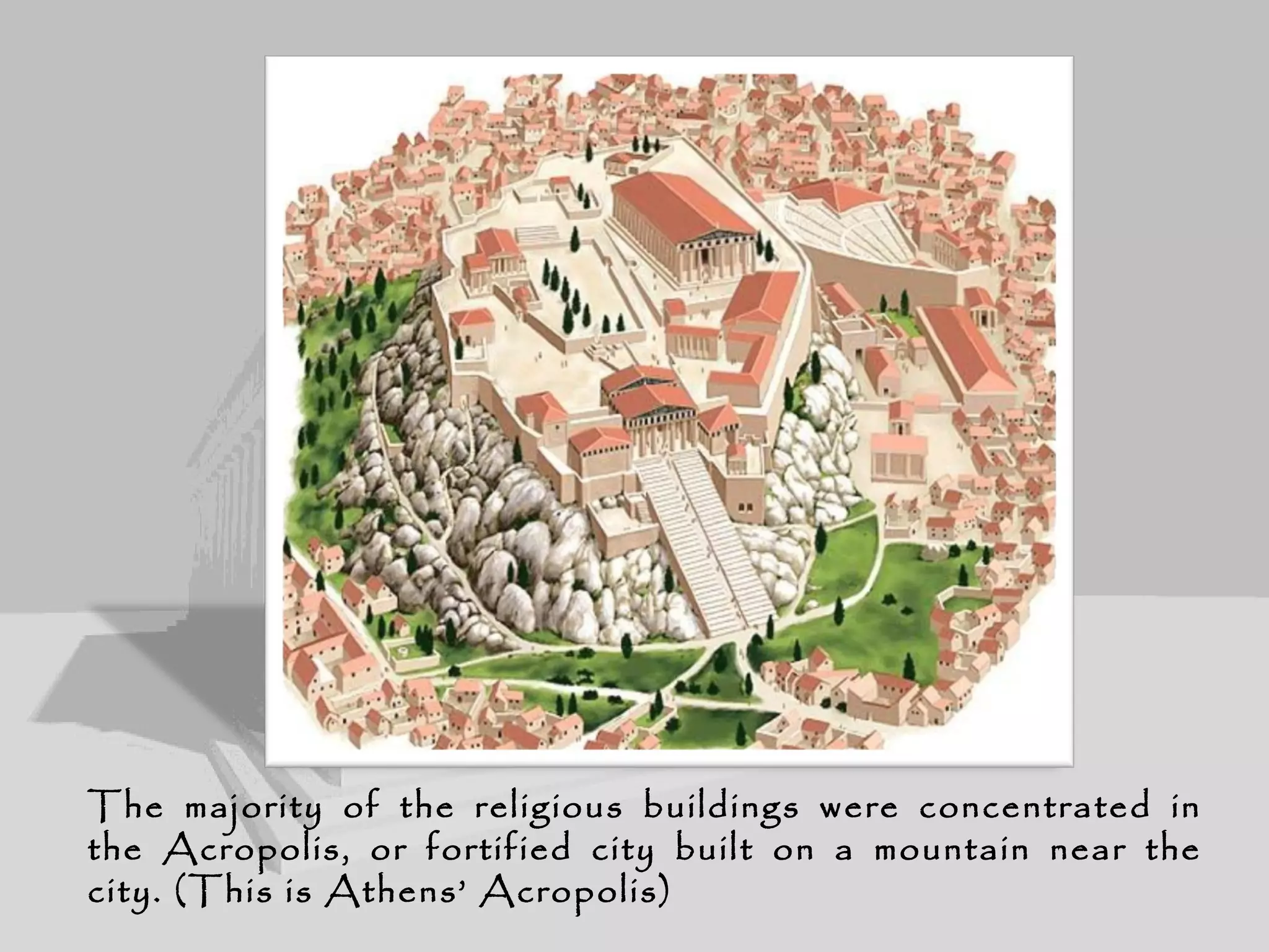 The majority of the religious buildings were concentrated in
the Acropolis, or fortified city built on a mountain near the
city. (This is Athens’ Acropolis)
 