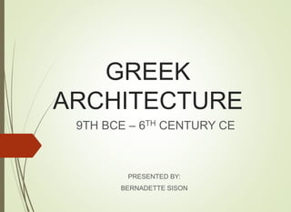 GREEK
ARCHITECTURE
9TH BCE – 6TH CENTURY CE
PRESENTED BY:
BERNADETTE SISON
 