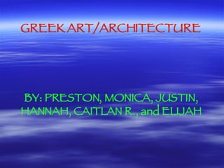 GREEK ART/ARCHITECTURE BY: PRESTON, MONICA, JUSTIN, HANNAH, CAITLAN R., and ELIJAH 