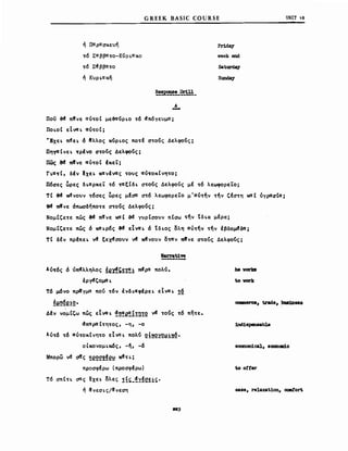 ή παρασκενη
~6 Σαββα~ο-ΚύΡLακο
~6 Σdββα~ο
ή ΚVΡLακη
GREEK BASIC COURSE
week εmd
Saturday
Sunday
Α
-
υΝΙΤ 18
Ποϋ ~ π«νε αύ~oΙ με3αύΡLΟ ~6 dπ6γεvμα;
llOLOt εΙναL αύ~oΙ;
''ΕχεL nιfEL δ lfλλος κύΡLος no~f cnούς Δελφούς;
ΠηΥαtνεL ~ρΙνo σ~oύς Δελφούς;
πως ~ Π«νε αύ~oΙ ΙκεΤ;
rLa~t, δΙν lχεL κανΙνας ~oνς αύ~OKΙνη~o;
Π6σες~ρες δLαρκε'L ~6 ~ξtδL σ~oύς Δελφούς μf ~6 λεωφορεΤο;
Tt &ιf κtfνoνν ~6σες ~ρες μfσα σ~6 λεωφορεΤο μ'αύ~ην ~ην Cfσ~η καΙ ύγρασΙα;
θd Π«νε όπωσδηπo~ε σ~oύς Δελφούς;
ΝομtCε~ε πώς &ιf π~νε καΙ ~ γνρ(σονν πΙσω ~ην tδLα μfρα;
Νομ(Cε~ε πώς ό κaLρ6ς &ιf εΤναL ό tδLος ολη αύ~ην ~ην έβδo~δα;
τΙ δfν πρfπεL νιf ξεχdσoνν vιf κtfνoνν o~ν Π«νε σ~oύς Δελφούς;
NarraU".
Aύ~6ς ό ύπdλληλος !er!~~T!! ndpα πολύ.
έργιfcομαL
Τ6 μόνο πρ4γμα πού ~6ν ένδLαφΙρεL εΙναL !~
!1!!!~e!2·
Δfν νομ(Cω πώς εΤναL ~!!~e!!!Ώ!2 vιf ~oύς~6 πη~ε.
dπ~ραt~η~ος, -η, -ο
λύ~6 ~6 αύ~OKΙνη~o EtvaL πολύ Q~~~Q1!1~.
οΙκονομLκ6ς, -η, -6
Μπορω yd σ!ς !!e2~~~e~ Kιf~L;
προσφfρω (προσφfρω)
τ6 ant~L σας ~χεL ολες !f~_~~!~~1~.
ή !νεσLς/!νεση
hevorlc8
to vork
cc.ιιerce, tιrώβ, .bwι1l1..8
1nd18penaablAι
eccnom1ca1, ecαacιι1c
to o!ter
ease, relaxat1on, ceιιιfΌrt
 