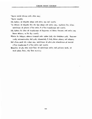 GREEK BASIC COURSE
UΕχετε πολλά δέντρα ~τ6ν κηπο ~ας;
'Έχετε γκαράζ;
Σας άρέ~ε~ να δέχε~~ε κό~μo ~τ6 ~Ιτ~ σας κα! γ~ατΙ;
"Αν ~έλετε νά δέχε~~ε ολη τ.ην ί:>ρα κόσμο στό ~Ιη ~ας, νομΙζετε ση εϊνα~
καλλΙτερα να μένετε σΈνα ~Ιτ~ η ~Ένα δ~αμέρ~~μα κα! γ~ατΙ;
Σας άρέσε~ ~ν ζητε σέ δ~αμέρ~σμα να ~ρχωντα~ οΙ ~λλo~ ~νo~κo~ ~τ6 ~Ιτ~ σας
οποτε 3έλονν, κ~'~ν δχ~ γ~ατΙ;
8έρετε ~ν ύπάρxε~ κάπo~α δ~αφoρά στ6ν τρ6πο ζωης των άν~ρώπων μ~ας άμερ~κα­
ν~κης πoλνκατo~κΙας άπό μ~ας εύρωπαικης η lν6ς ~λλoν μέρονς τοϋ κ6σμον;
Ποϋ εΙνα~,κατα τ.ην γνώμη ~ας, καλλ(τερα να μένη μΙα oΙκoγένε~α μέ πα~δ~ά
σΈνα δ~αμέρ~σμα η σ'ενα σπΙτ~ καΙ γ~ατΙί
Μπορείτε νά μας πητε πo~6 ~ταν τ6 καλλΙτερο σπΙτι πού μεΙνατε ποτέ, σέ
ποι6 μέρος ~ταν, πως ~ταν κ.τ.λ.ί
~90
 
