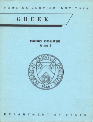 FOREIGN SERVICE INSTITUTE
GREEK
BASIC COURSE
Yolume 3
D Ε Ρ Α R Τ Μ Ε Ν Τ Ο F S Τ Α Τ Ε
 